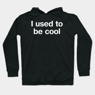 "I used to be cool" in plain white letters - uncool is the new black. Cool is effort. Hoodie